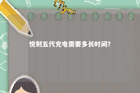 悦刻五代充电需要多长时间？ 